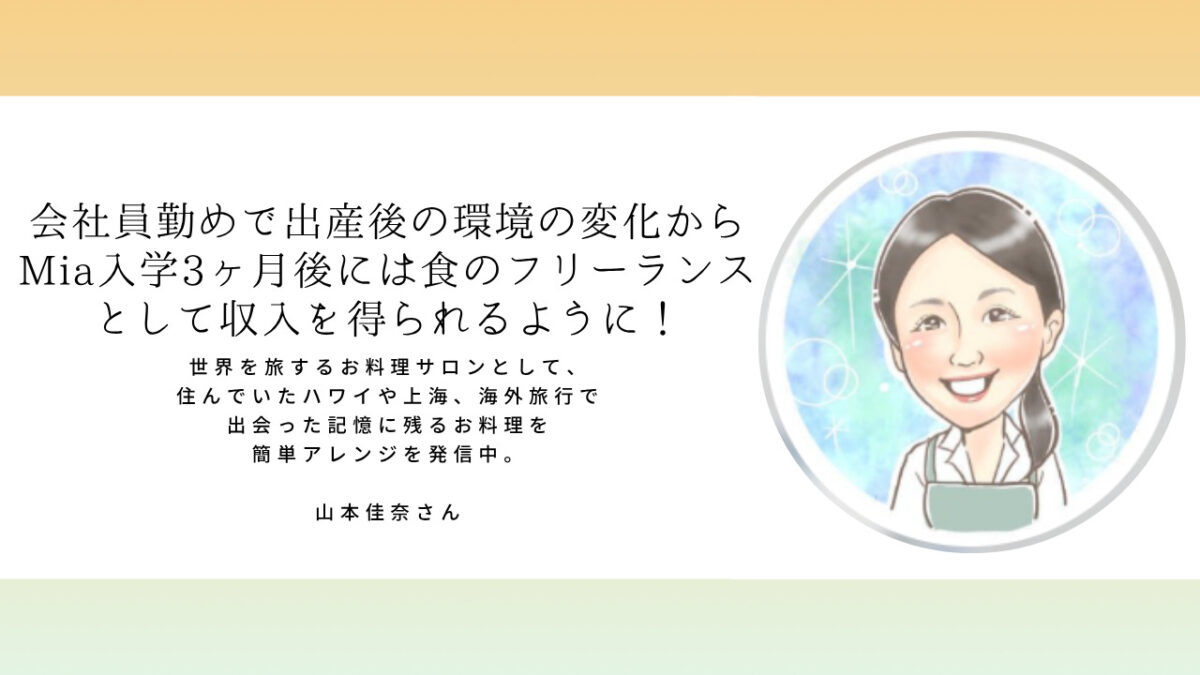山本佳奈さん「会社員勤めで出産後の環境の変化からMia入学3ヶ月後には食のフリーランスとして収入を得られるように！」